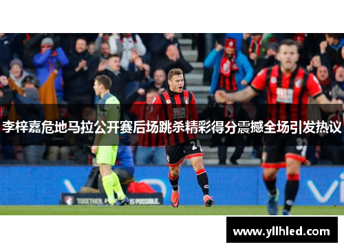 李梓嘉危地马拉公开赛后场跳杀精彩得分震撼全场引发热议