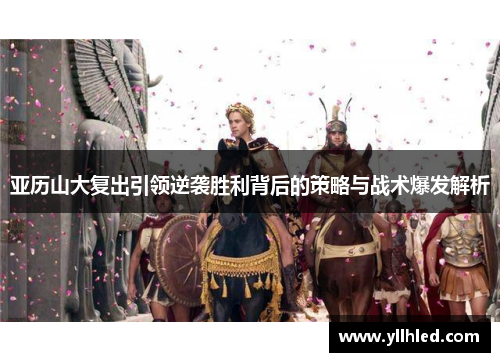 亚历山大复出引领逆袭胜利背后的策略与战术爆发解析