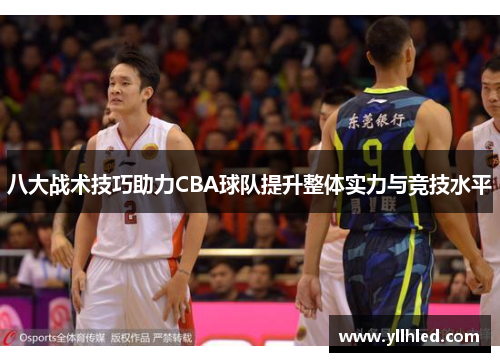 八大战术技巧助力CBA球队提升整体实力与竞技水平