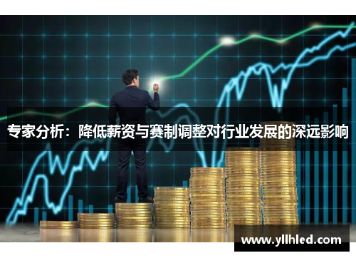 专家分析：降低薪资与赛制调整对行业发展的深远影响