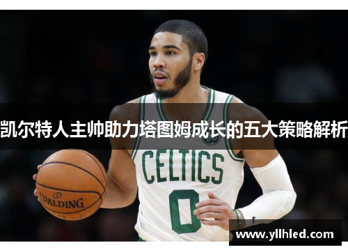 凯尔特人主帅助力塔图姆成长的五大策略解析