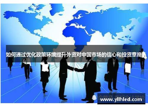 如何通过优化政策环境提升外资对中国市场的信心和投资意愿
