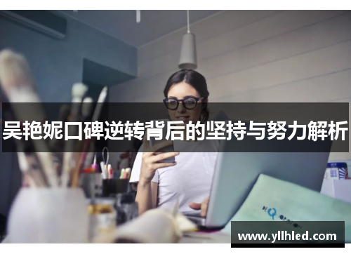 吴艳妮口碑逆转背后的坚持与努力解析