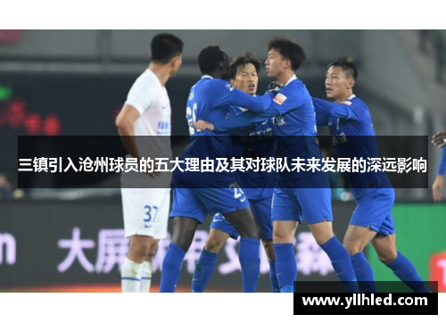 三镇引入沧州球员的五大理由及其对球队未来发展的深远影响