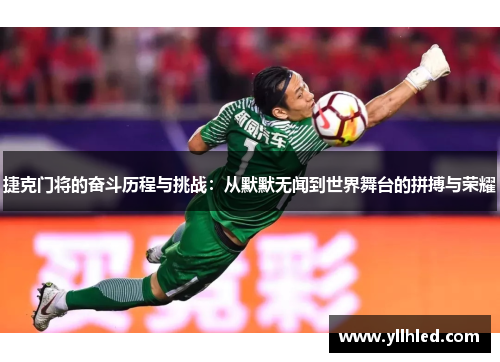 捷克门将的奋斗历程与挑战：从默默无闻到世界舞台的拼搏与荣耀