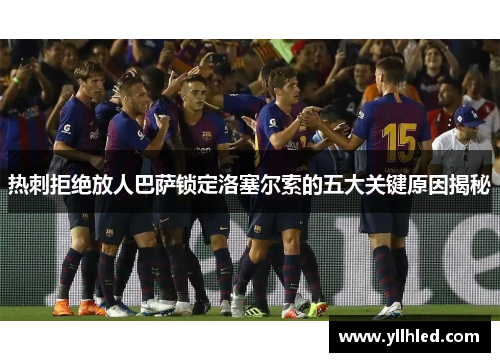 热刺拒绝放人巴萨锁定洛塞尔索的五大关键原因揭秘