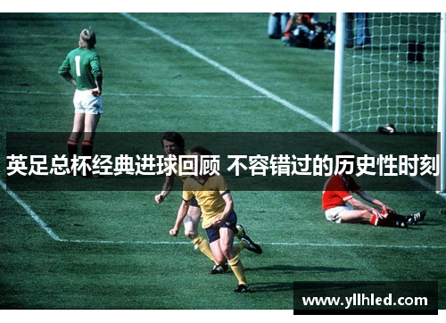 英足总杯经典进球回顾 不容错过的历史性时刻