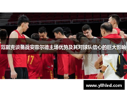 范戴克谈备战安菲尔德主场优势及其对球队信心的巨大影响