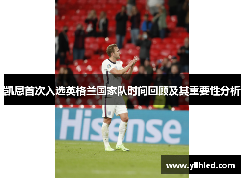 凯恩首次入选英格兰国家队时间回顾及其重要性分析