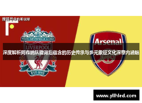 深度解析阿森纳队徽背后蕴含的历史传承与多元象征文化深意内涵魅