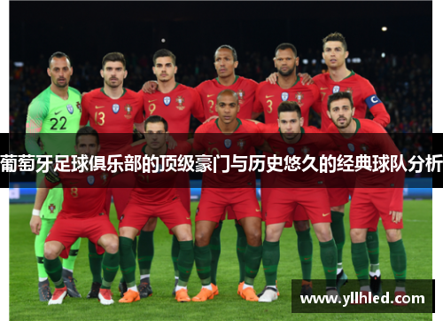 葡萄牙足球俱乐部的顶级豪门与历史悠久的经典球队分析