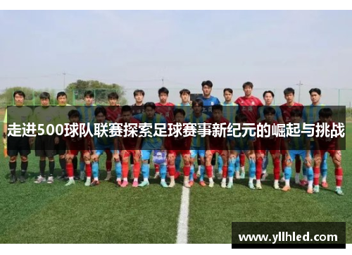 走进500球队联赛探索足球赛事新纪元的崛起与挑战